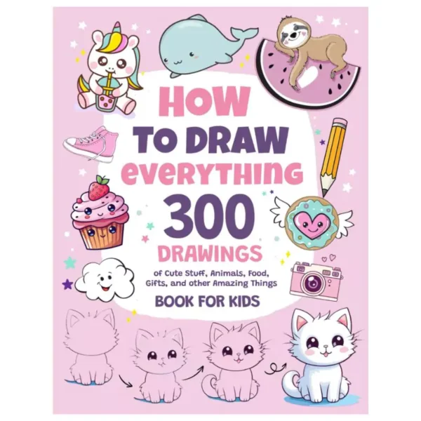 How To Draw Everything: 300 Drawings of Cute Stuff, Animals, Food, Gifts, and other Amazing Things | Book For Kids Paperback