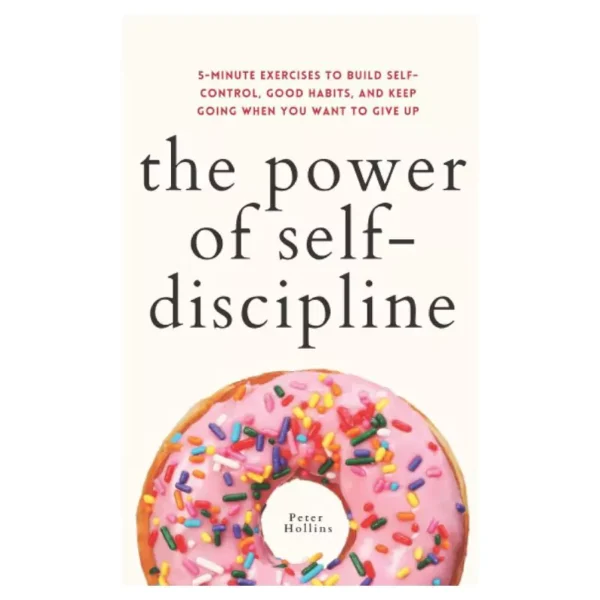 The Power of Self-Discipline: 5-Minute Exercises to Build Self-Control, Good Habits, and Keep Going When You Want to Give Up (Live a Disciplined Life)